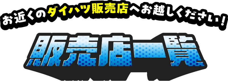 お近くのダイハツ販売店へお越しください!販売店一覧